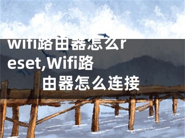 wifi路由器怎么reset,Wifi路由器怎么連接