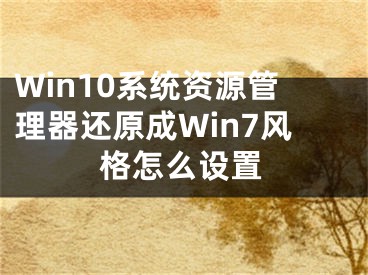 Win10系統(tǒng)資源管理器還原成Win7風(fēng)格怎么設(shè)置