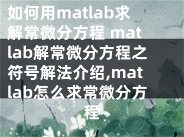 如何用matlab求解常微分方程 matlab解常微分方程之符號(hào)解法介紹,matlab怎么求常微分方程