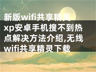 新版wifi共享精靈xp安卓手機(jī)搜不到熱點(diǎn)解決方法介紹,無線wifi共享精靈下載