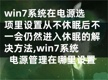 win7系統在電源選項里設置從不休眠后不一會仍然進入休眠的解決方法,win7系統電源管理在哪里設置