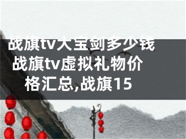 戰(zhàn)旗tv大寶劍多少錢 戰(zhàn)旗tv虛擬禮物價格匯總,戰(zhàn)旗15