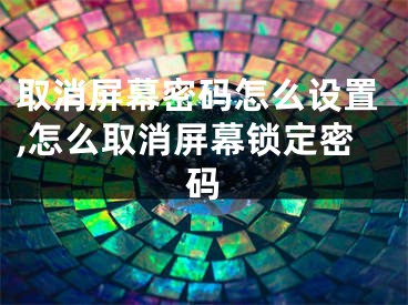 取消屏幕密碼怎么設(shè)置,怎么取消屏幕鎖定密碼