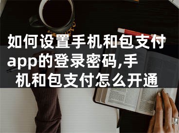 如何設(shè)置手機(jī)和包支付app的登錄密碼,手機(jī)和包支付怎么開(kāi)通