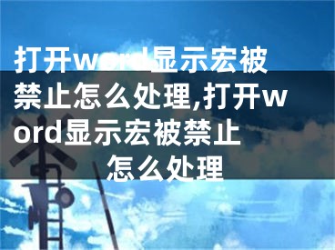 打開word顯示宏被禁止怎么處理,打開word顯示宏被禁止 怎么處理