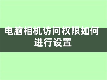 電腦相機(jī)訪問權(quán)限如何進(jìn)行設(shè)置