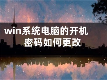 win系統(tǒng)電腦的開機密碼如何更改