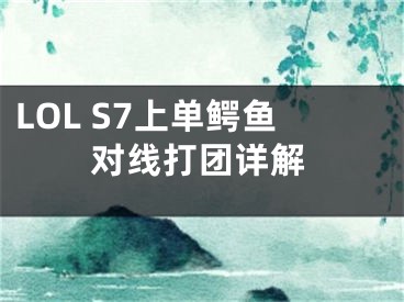 LOL S7上單鱷魚(yú)對(duì)線打團(tuán)詳解