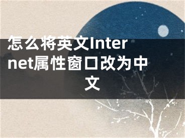 怎么將英文Internet屬性窗口改為中文