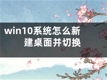 win10系統(tǒng)怎么新建桌面并切換