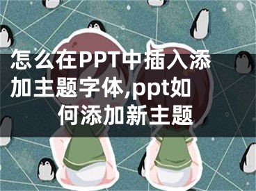 怎么在PPT中插入添加主題字體,ppt如何添加新主題