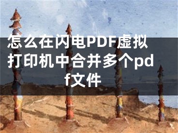 怎么在閃電PDF虛擬打印機中合并多個pdf文件