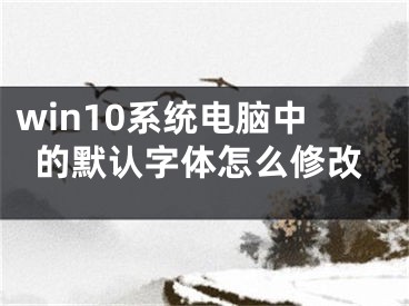 win10系統(tǒng)電腦中的默認字體怎么修改