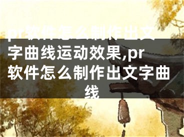 pr軟件怎么制作出文字曲線運動效果,pr軟件怎么制作出文字曲線