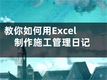 教你如何用Excel制作施工管理日記