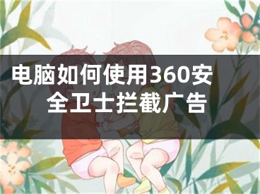 電腦如何使用360安全衛(wèi)士攔截廣告