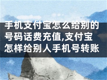 手機支付寶怎么給別的號碼話費充值,支付寶怎樣給別人手機號轉(zhuǎn)賬