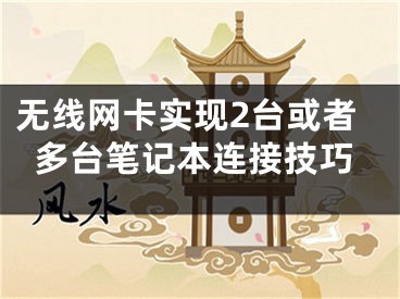 無線網(wǎng)卡實現(xiàn)2臺或者多臺筆記本連接技巧