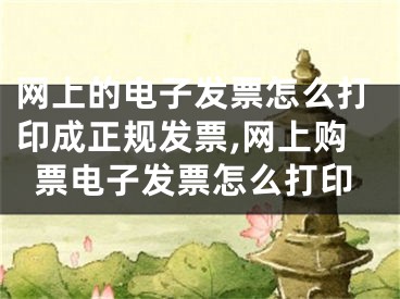 網(wǎng)上的電子發(fā)票怎么打印成正規(guī)發(fā)票,網(wǎng)上購票電子發(fā)票怎么打印