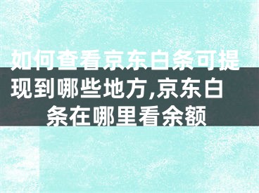 如何查看京東白條可提現(xiàn)到哪些地方,京東白條在哪里看余額