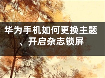 華為手機(jī)如何更換主題、開啟雜志鎖屏