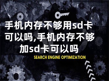 手機(jī)內(nèi)存不夠用sd卡可以嗎,手機(jī)內(nèi)存不夠加sd卡可以嗎