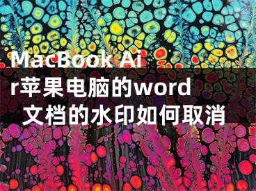 MacBook Air蘋果電腦的word文檔的水印如何取消