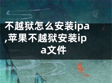 不越獄怎么安裝ipa,蘋果不越獄安裝ipa文件