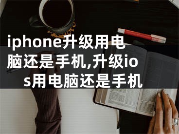 iphone升級用電腦還是手機,升級ios用電腦還是手機