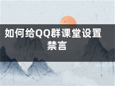 如何給QQ群課堂設(shè)置禁言