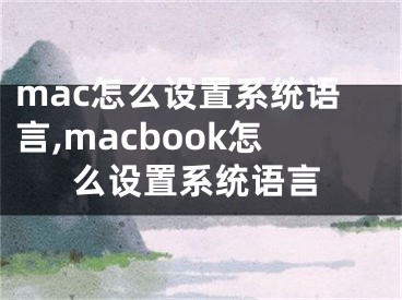 mac怎么設(shè)置系統(tǒng)語(yǔ)言,macbook怎么設(shè)置系統(tǒng)語(yǔ)言