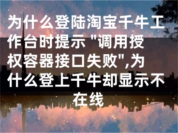 為什么登陸淘寶千牛工作臺時提示 "調(diào)用授權(quán)容器接口失敗",為什么登上千牛卻顯示不在線