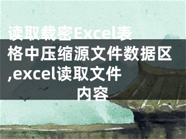 讀取載密Excel表格中壓縮源文件數(shù)據(jù)區(qū),excel讀取文件內(nèi)容