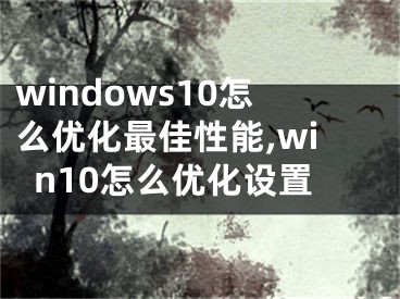 windows10怎么優(yōu)化最佳性能,win10怎么優(yōu)化設(shè)置