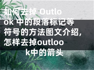 如何去掉 Outlook 中的段落標(biāo)記等符號(hào)的方法圖文介紹,怎樣去掉outlook中的箭頭