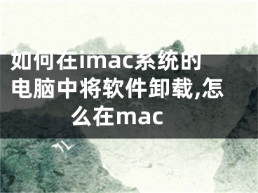 如何在imac系統(tǒng)的電腦中將軟件卸載,怎么在mac