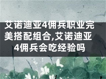 艾諾迪亞4傭兵職業(yè)完美搭配組合,艾諾迪亞4傭兵會吃經(jīng)驗嗎