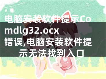 電腦安裝軟件提示Comdlg32.ocx錯誤,電腦安裝軟件提示無法找到入口