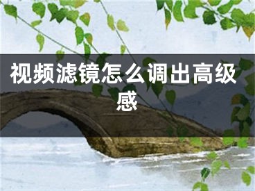 視頻濾鏡怎么調(diào)出高級感