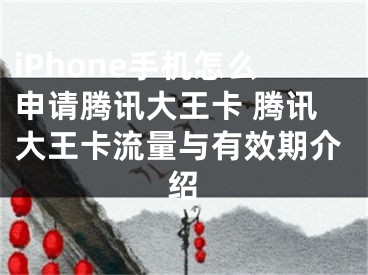 iPhone手機(jī)怎么申請騰訊大王卡 騰訊大王卡流量與有效期介紹