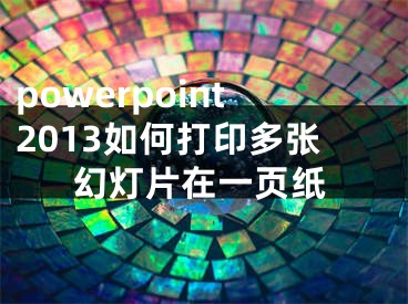 powerpoint2013如何打印多張幻燈片在一頁紙