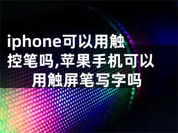 iphone可以用觸控筆嗎,蘋果手機(jī)可以用觸屏筆寫字嗎