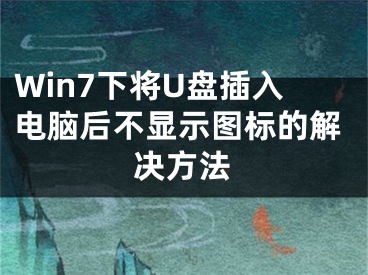 Win7下將U盤插入電腦后不顯示圖標的解決方法