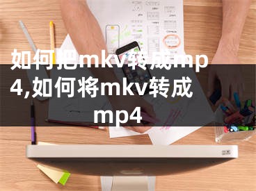 如何把mkv轉(zhuǎn)成mp4,如何將mkv轉(zhuǎn)成mp4