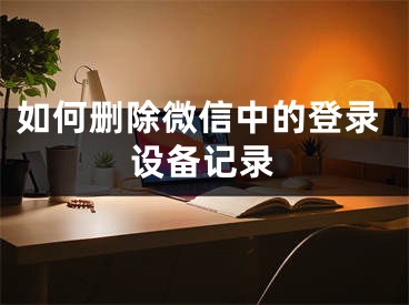 如何刪除微信中的登錄設(shè)備記錄