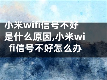 小米wifi信號(hào)不好是什么原因,小米wifi信號(hào)不好怎么辦