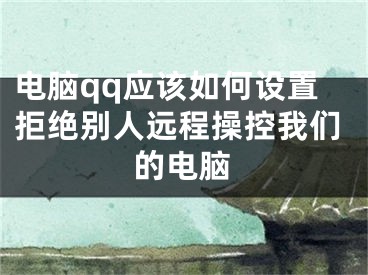 電腦qq應該如何設置拒絕別人遠程操控我們的電腦