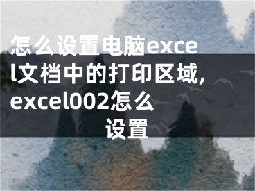 怎么設(shè)置電腦excel文檔中的打印區(qū)域,excel002怎么設(shè)置