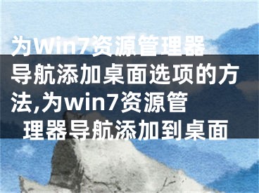 為Win7資源管理器導(dǎo)航添加桌面選項的方法,為win7資源管理器導(dǎo)航添加到桌面