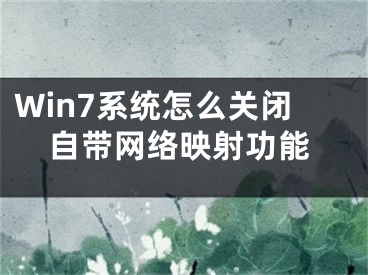 Win7系統(tǒng)怎么關(guān)閉自帶網(wǎng)絡(luò)映射功能